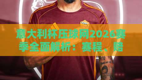 意大利杯压球网2026赛季全面解析:赛程、赔率与投注策略 意大利杯压球网2026赛季全面解析:赛程、赔率与投注策略