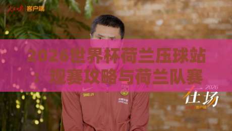 2026世界杯荷兰压球站:观赛攻略与荷兰队赛程全解析 2026世界杯荷兰压球站:观赛攻略与荷兰队赛程全解析