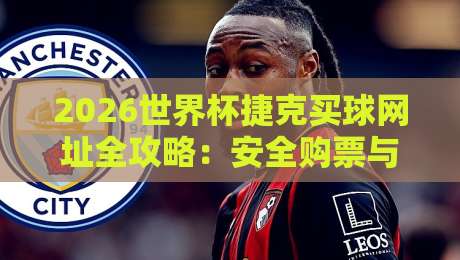 2026世界杯捷克买球网址全攻略:安全购票与观赛指南 2026世界杯捷克买球网址全攻略:安全购票与观赛指南