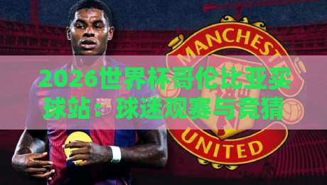2026世界杯哥伦比亚买球站：球迷观赛与竞猜安全指南