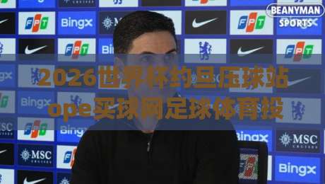 2026世界杯约旦压球站 ope买球网足球体育投注指南