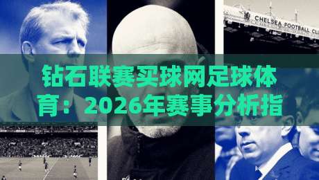 钻石联赛买球网足球体育:2026年赛事分析指南 钻石联赛买球网足球体育:2026年赛事分析指南