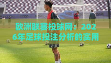 欧洲联赛投球网：2026年足球投注分析的实用指南