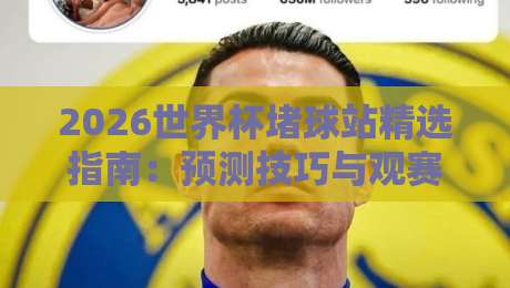 2026世界杯堵球站精选指南：预测技巧与观赛必备