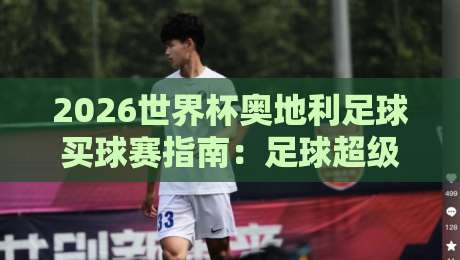 2026世界杯奥地利足球买球赛指南:足球超级联赛体育压球赛深度解析 2026世界杯奥地利足球买球赛指南:足球超级联赛体育压球赛深度解析