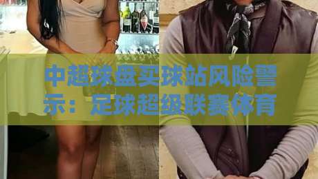 中超球盘买球站风险警示：足球超级联赛体育体球网安全观赛指南