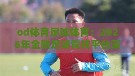 od体育足球体育：2026年全新足球竞技平台深度解析