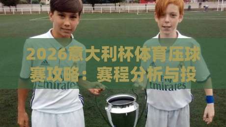 2026意大利杯体育压球赛攻略：赛程分析与投注技巧