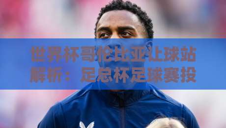 世界杯哥伦比亚让球站解析：足总杯足球赛投注策略