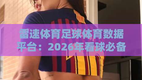 雷速体育足球体育数据平台：2026年看球必备神器