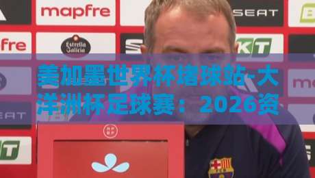 美加墨世界杯堵球站-大洋洲杯足球赛：2026资格赛关键解析