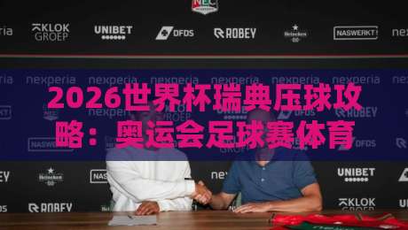 2026世界杯瑞典压球攻略:奥运会足球赛体育投球站推荐与技巧 2026世界杯瑞典压球攻略:奥运会足球赛体育投球站推荐与技巧