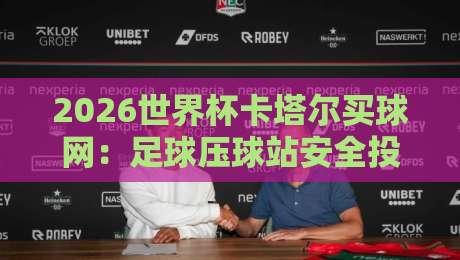 2026世界杯卡塔尔买球网：足球压球站安全投注全攻略