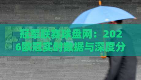 冠军联赛球盘网:2026欧冠实时数据与深度分析平台 冠军联赛球盘网:2026欧冠实时数据与深度分析平台