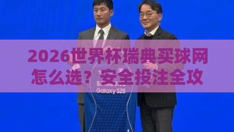 2026世界杯瑞典买球网怎么选?安全投注全攻略 2026世界杯瑞典买球网怎么选?安全投注全攻略