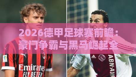 2026德甲足球赛前瞻：豪门争霸与黑马崛起全解析