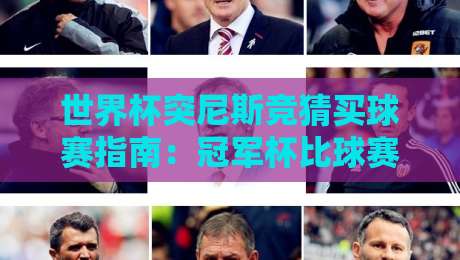世界杯突尼斯竞猜买球赛指南:冠军杯比球赛深度分析2026 世界杯突尼斯竞猜买球赛指南:冠军杯比球赛深度分析2026