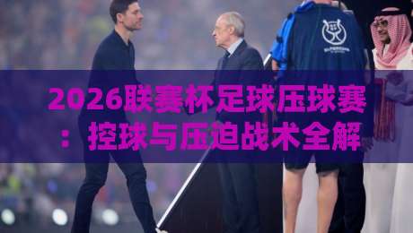 2026联赛杯足球压球赛：控球与压迫战术全解析