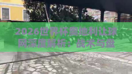 2026世界杯奥地利让球网深度解析：战术与盘口操作指南