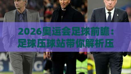 2026奥运会足球前瞻：足球压球站带你解析压球战术精髓