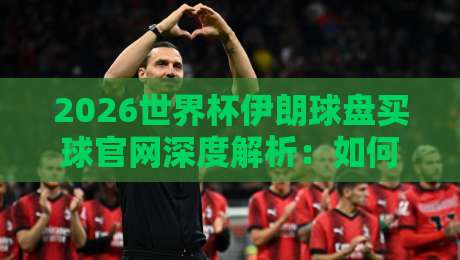 2026世界杯伊朗球盘买球官网深度解析：如何识别正规体育球盘站