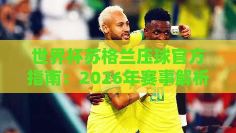 世界杯苏格兰压球官方指南:2026年赛事解析与预测 世界杯苏格兰压球官方指南:2026年赛事解析与预测