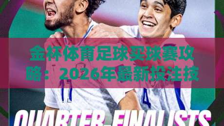 金杯体育足球买球赛攻略:2026年最新投注技巧与安全平台推荐 金杯体育足球买球赛攻略:2026年最新投注技巧与安全平台推荐