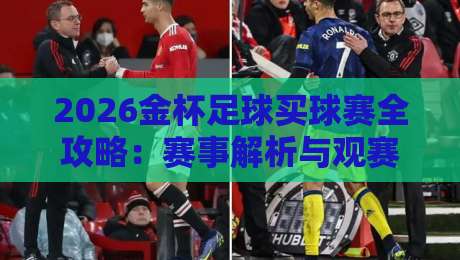 2026金杯足球买球赛全攻略:赛事解析与观赛指南 2026金杯足球买球赛全攻略:赛事解析与观赛指南