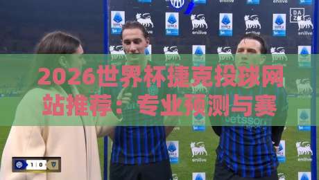 2026世界杯捷克投球网站推荐：专业预测与赛事分析指南