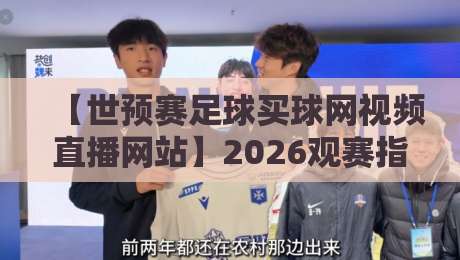 【世预赛足球买球网视频直播网站】2026观赛指南：这4个平台让我告别卡顿与延迟