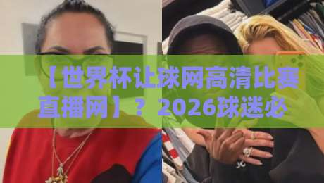 【世界杯让球网高清比赛直播网】?2026球迷必备的观赛指南! 【世界杯让球网高清比赛直播网】?2026球迷必备的观赛指南!