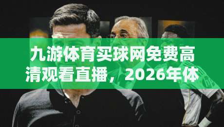 九游体育买球网免费高清观看直播，2026年体育迷必知的观赛新选择
