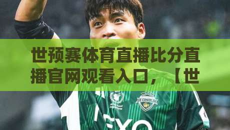 世预赛体育直播比分直播官网观看入口，【世预赛体育直播比分直播官网观看入口】2026终极指南：四招避开假站直达真直播