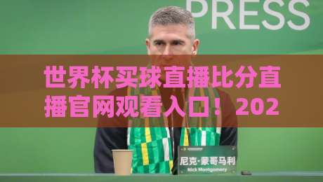 世界杯买球直播比分直播官网观看入口！2026美加墨世界杯观赛全攻略（世界杯买球直播比分直播官网观看入口）