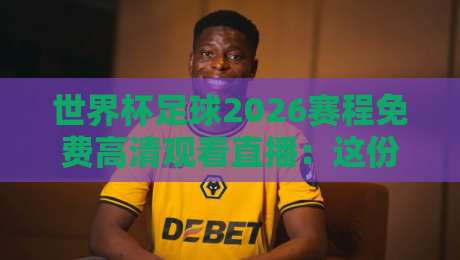 世界杯足球2026赛程免费高清观看直播：这份观赛指南让你不错过任何一场！