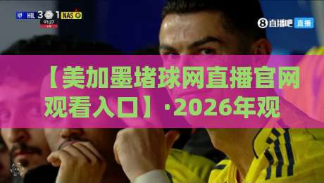 【美加墨堵球网直播官网观看入口】·2026年观赛指南来了！