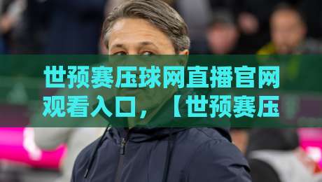 世预赛压球网直播官网观看入口,【世预赛压球网直播官网观看入口】2026最新观赛指南 世预赛压球网直播官网观看入口,【世预赛压球网直播官网观看入口】2026最新观赛指南