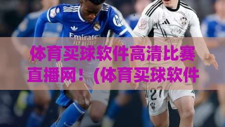 体育买球软件高清比赛直播网！(体育买球软件) 2026年球迷必看的高清观赛新玩法