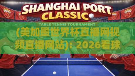 (美加墨世界杯直播网视频直播网站): 2026看球必备攻略，这些平台你选对了吗？