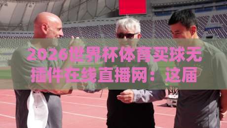 2026世界杯体育买球无插件在线直播网：这届球迷都在这儿蹲点？