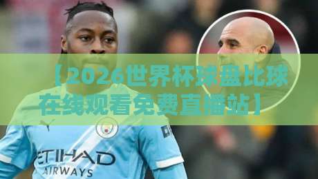 【2026世界杯球盘比球在线观看免费直播站】 真球迷别错过:免费观赛与实时盘口解析全攻略 【2026世界杯球盘比球在线观看免费直播站】 真球迷别错过:免费观赛与实时盘口解析全攻略