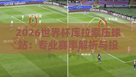 2026世界杯库拉索压球站：专业赛事解析与投注技巧