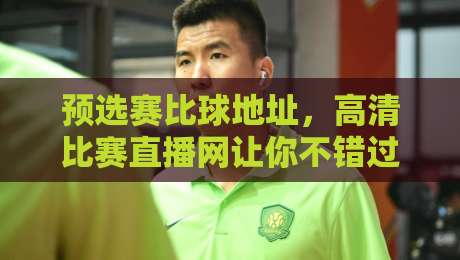 预选赛比球地址，高清比赛直播网让你不错过2026每一场对决