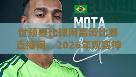 世预赛比球网高清比赛直播网，2026年观赛神器实测推荐