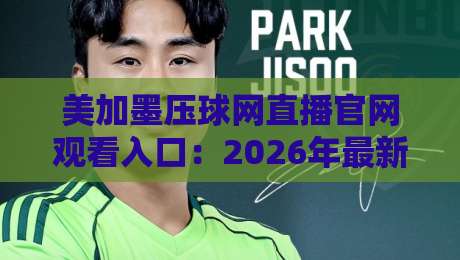 美加墨压球网直播官网观看入口：2026年最新赛事观看指南
