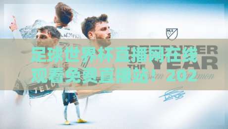 足球世界杯直播网在线观看免费直播站！2026年球迷必备指南来了