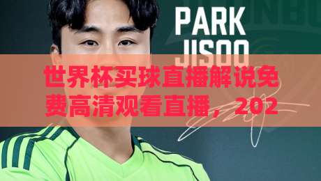 世界杯买球直播解说免费高清观看直播，2026年最佳观赛神器！