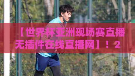 【世界杯亚洲现场赛直播无插件在线直播网】!2026年球迷必收藏的三大观赛利器 【世界杯亚洲现场赛直播无插件在线直播网】!2026年球迷必收藏的三大观赛利器