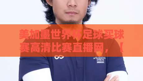 美加墨世界杯足球买球赛高清比赛直播网，【美加墨世界杯】观赛指南：2026年最全高清直播平台推荐
