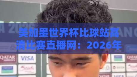 美加墨世界杯比球站高清比赛直播网:2026年观赛首选平台,别等开赛才找! 美加墨世界杯比球站高清比赛直播网:2026年观赛首选平台,别等开赛才找!